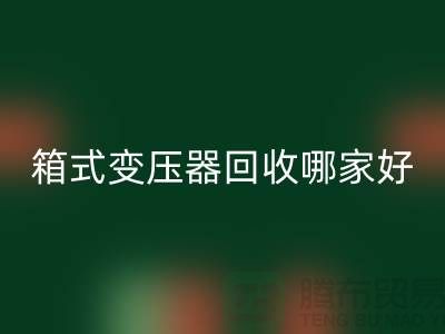 箱式变压器FH官方网页版哪家好-报废变压器FH官方网页版-二手变压器FH官方网页版公司