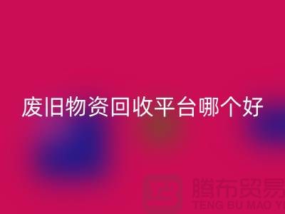 废旧物资FH官方网页版平台哪个好？让我们一起探讨-上海腾布贸易