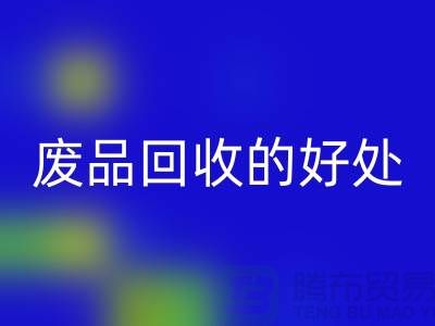 废品FH官方网页版的好处-环保物资FH官方网页版-废旧物资FH官方网页版-上海物资FH官方网页版公司