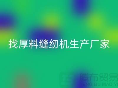 找厚料缝纫机生产厂家-标准缝纫机FH官方网页版-常熟二手缝纫机FH官方网页版公司