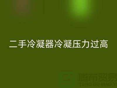二手冷凝器冷凝压力过高的原因-上海二手设备FH官方网页版公司
