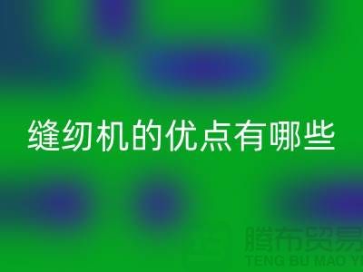 缝纫机的优点有哪些-Brother缝纫机FH官方网页版价格-二手缝纫机FH官方网页版公司