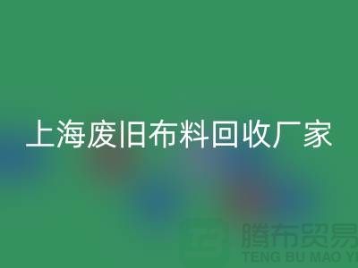 上海废旧布料FH官方网页版加工厂家有哪些