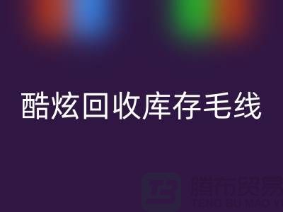 # 酷炫FH官方网页版库存毛线:打造个性风尚——上海腾布贸易