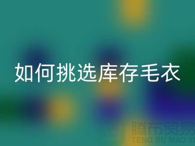 《如何挑选FH官方网页版库存毛衣:打造独特时尚风格@上海腾布贸易》