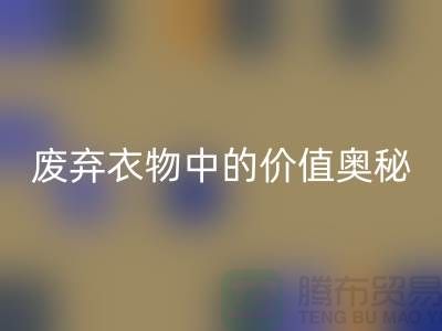 上海服装面料FH官方网页版厂家大揭秘：隐藏在废弃衣物中的价值奥秘