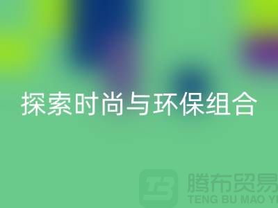 上海服装面料FH官方网页版公司:探索时尚与环保的完美结合