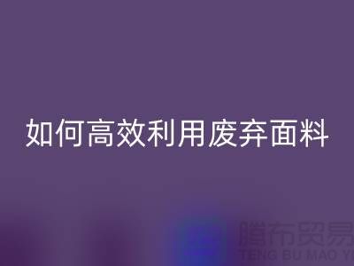别再浪费了!上海服装面料FH官方网页版厂家教你如何高效利用废弃面料