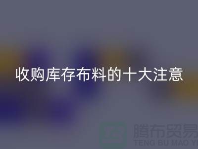 收购库存布料的十大注意事项_FH官方网页版