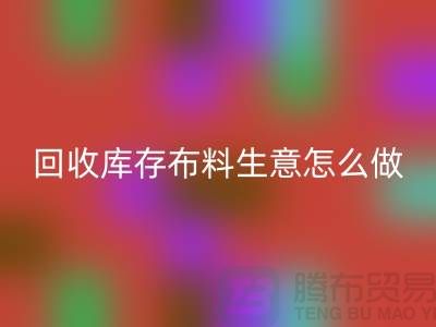 FH官方网页版库存布料生意怎么做好做的长久?FH官方网页版