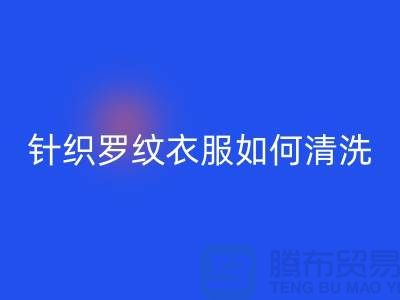 针织罗纹的衣服如何清洗-衣服辅料FH官方网页版厂家-衣服辅料FH官方网页版公司