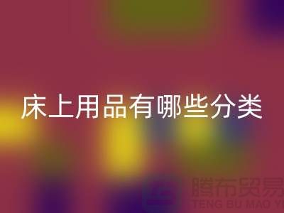 床上用品有哪些分类-FH官方网页版库存家纺-库存家纺FH官方网页版公司