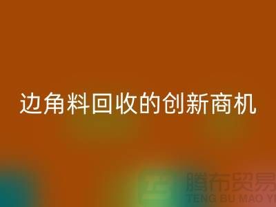 环保生意不走寻常路:废布边角料FH官方网页版公司的创新商机