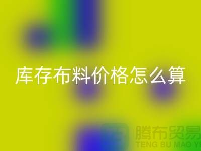 FH官方网页版库存布料价格怎么算-有哪些技巧-FH官方网页版库存布料工厂
