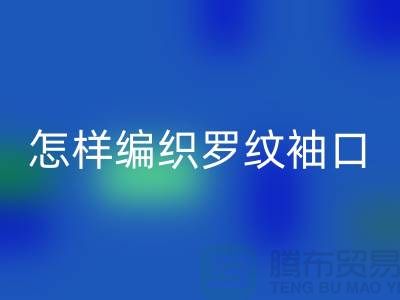 怎样编织罗纹袖口-库存服装辅料FH官方网页版-张家港服装辅料FH官方网页版公司