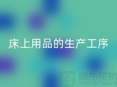 床上用品的生产工序有哪些-库存家纺FH官方网页版-床上用品FH官方网页版公司