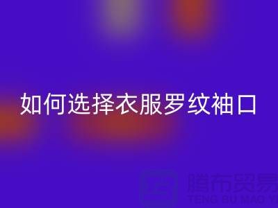 如何选择衣服罗纹袖口-服装辅料FH官方网页版公司-常熟服装辅料FH官方网页版市场