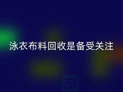 泳衣布料FH官方网页版是备受关注的环保热点-上海库存布料FH官方网页版公司