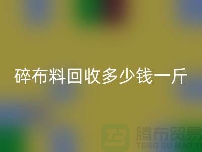 碎布料FH官方网页版多少钱一斤?厂家在意价格问题-上海布料收购公司