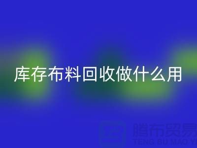 库存布料FH官方网页版做什么用-真相揭晓-FH官方网页版