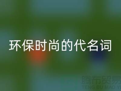 上海服装辅料FH官方网页版公司>>>环保时尚的代名词