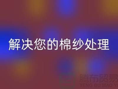 上海棉纱FH官方网页版厂家服务一流,解决您的棉纱处理难题