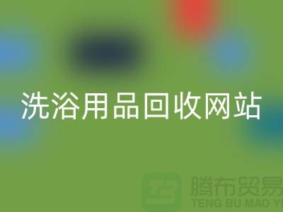 二手洗浴用品FH官方网页版网站有哪些——推荐:上海腾布贸易