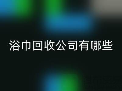 收购库存毛巾浴巾的公司有哪些?上海光头库存FH官方网页版公司