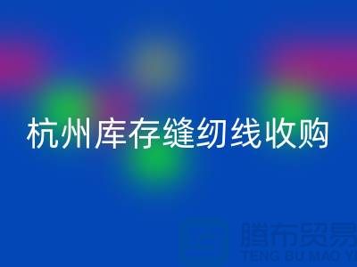 在杭州,库存缝纫线收购多少钱一吨——杭州光头库存FH官方网页版公司