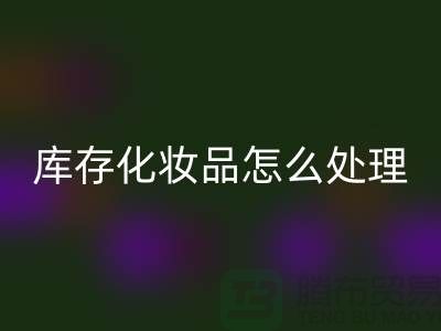 FH官方网页版化妆品-大量FH官方网页版库存化妆品怎么处理-上海布料FH官方网页版公司
