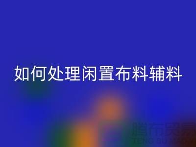 不知如何处理闲置布料?上海布料辅料FH官方网页版公司帮您解决难题