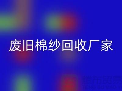 轻松找到废旧棉纱FH官方网页版厂家的联系方式(广州腾布贸易)