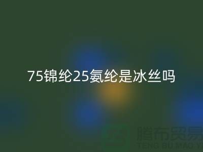 75锦纶25氨纶是冰丝吗?——江苏废丝FH官方网页版厂家揭秘