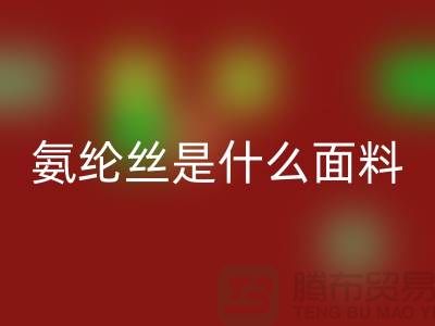 氨纶丝是什么面料?优缺点解析与浙江废丝FH官方网页版厂家价值探秘