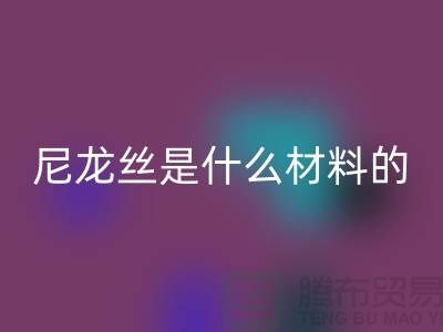 尼龙丝是什么材料做的——浙江废丝FH官方网页版公司