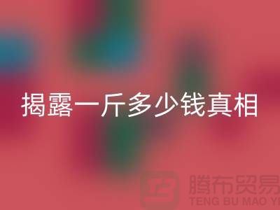 探寻布料FH官方网页版行业的秘密:一斤多少钱真相大揭露