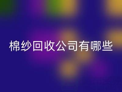 上海棉纱FH官方网页版公司有哪些地址——长期棉纱收购厂家