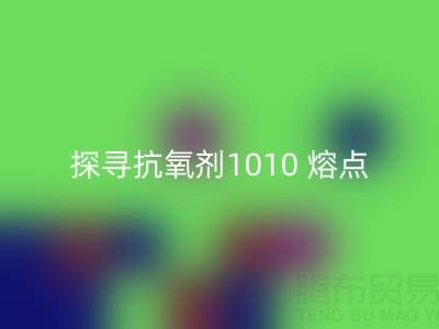 探寻抗氧剂1010 熔点:直接染料FH官方网页版背后的关键奥秘