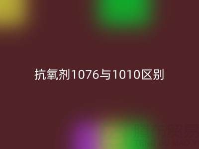 抗氧剂1076与1010区别有哪些——库存染料FH官方网页版厂家