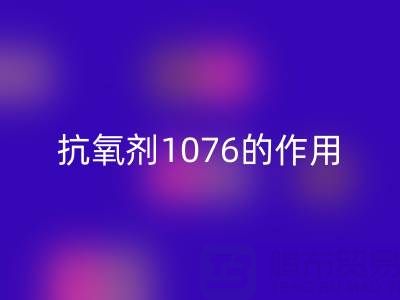 抗氧剂1076的作用机理及其在浙江颜料FH官方网页版中的应用价值