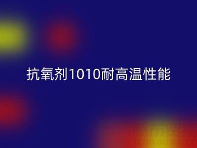 抗氧剂1010耐高温性能解析及其在废旧染料FH官方网页版中的关键作用