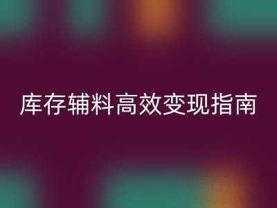 库存辅料高效变现指南:专业公司2小时上门,助您解决积压难题