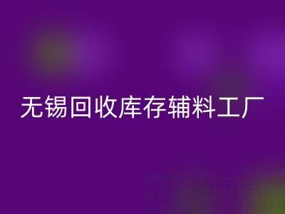 无锡FH官方网页版库存辅料工厂方便快捷,适合长久合作
