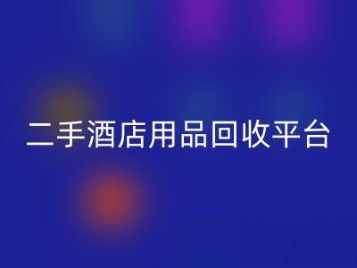 2025年二手酒店用品FH官方网页版平台推荐：靠谱公司盘点与行业解析