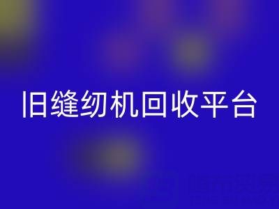 旧缝纫机FH官方网页版平台有哪些——上海腾布贸易公司