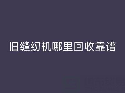 旧缝纫机哪里FH官方网页版靠谱？FH官方网页版旧缝纫机电话号码