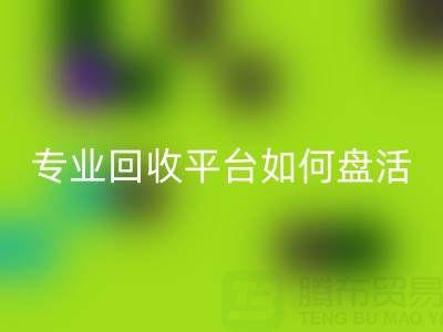 义乌库存鞋材面料收购指南:专业FH官方网页版平台如何盘活闲置资源?