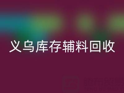 义乌FH官方网页版库存辅料公司:现状与前景的深度剖析