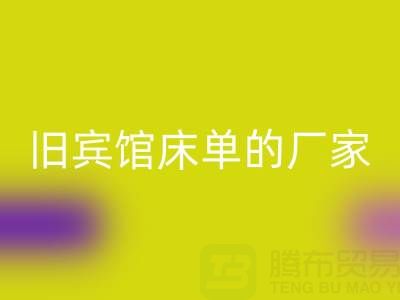 探寻上海FH官方网页版旧宾馆床单的厂家——上海腾布贸易公司