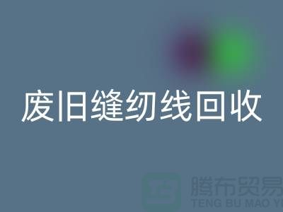 ## 上海废旧缝纫线乐动在线登录厂家：揭秘402缝纫线的再生之旅